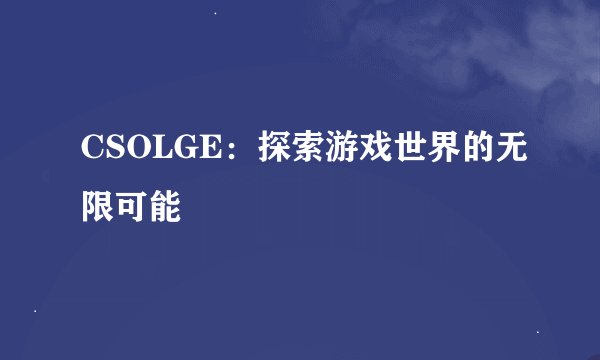 CSOLGE：探索游戏世界的无限可能