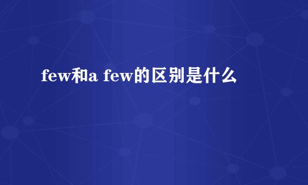 few和a few的区别是什么
