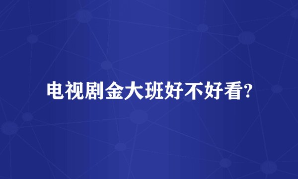 电视剧金大班好不好看?