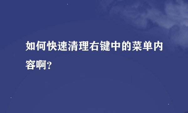 如何快速清理右键中的菜单内容啊？