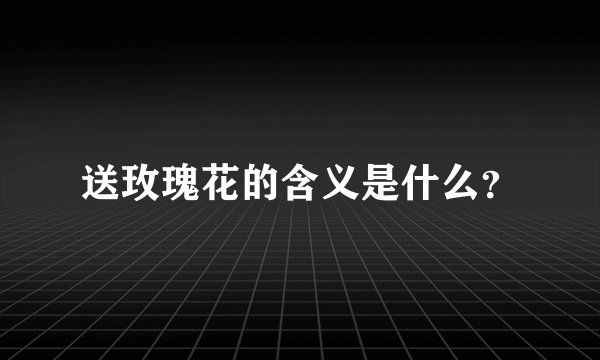 送玫瑰花的含义是什么？
