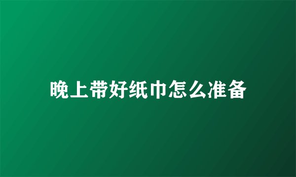 晚上带好纸巾怎么准备