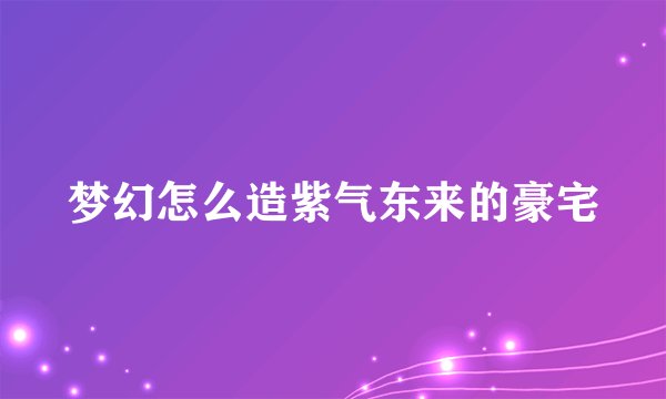 梦幻怎么造紫气东来的豪宅