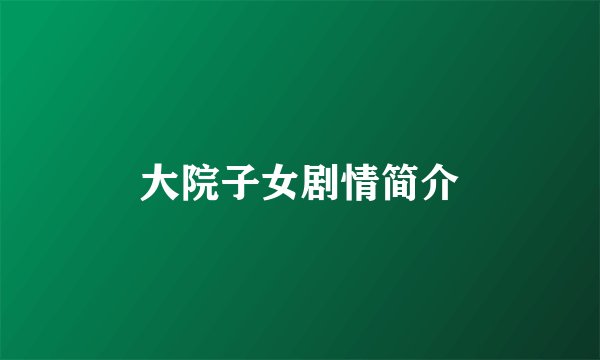 大院子女剧情简介