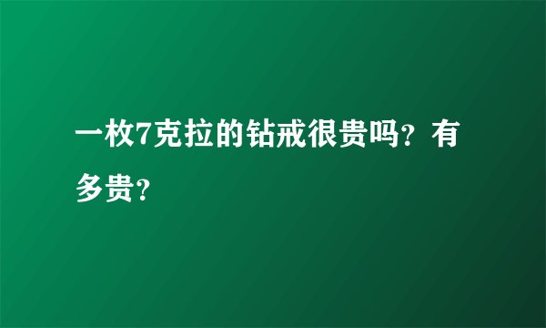 一枚7克拉的钻戒很贵吗？有多贵？