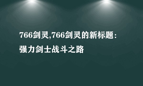 766剑灵,766剑灵的新标题：强力剑士战斗之路