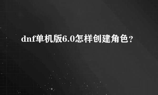 dnf单机版6.0怎样创建角色？