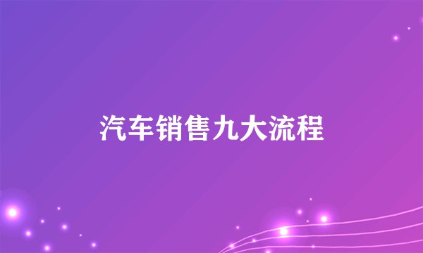 汽车销售九大流程