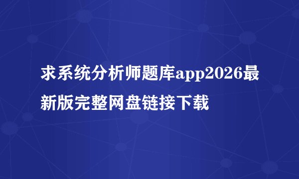 求系统分析师题库app2026最新版完整网盘链接下载