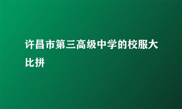 许昌市第三高级中学的校服大比拼