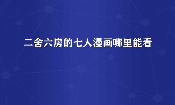 二舍六房的七人漫画哪里能看