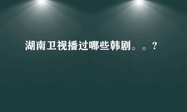 湖南卫视播过哪些韩剧。。?