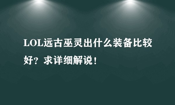 LOL远古巫灵出什么装备比较好？求详细解说！