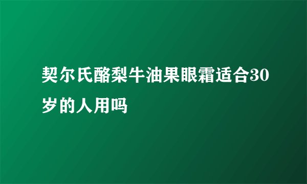契尔氏酪梨牛油果眼霜适合30岁的人用吗