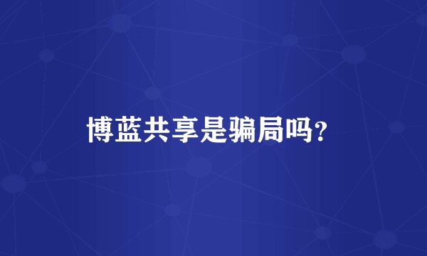 博蓝共享是骗局吗？