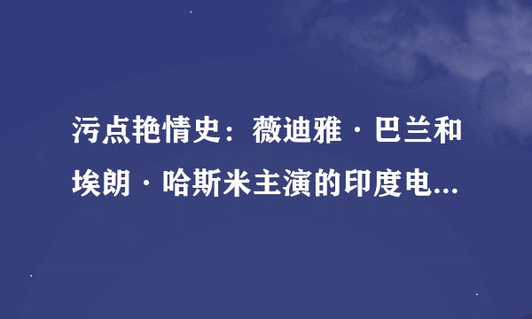 污点艳情史:薇迪雅·巴兰和埃朗·哈斯米主演的印度电影讲述的是什么?