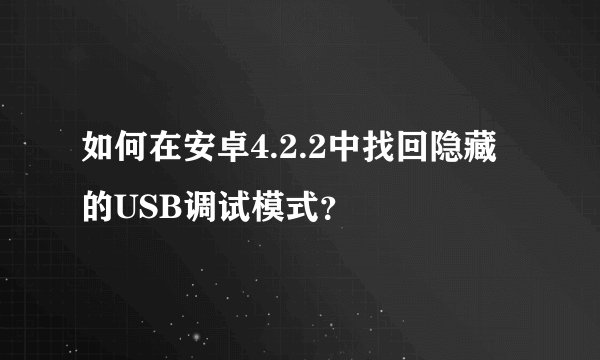 如何在安卓4.2.2中找回隐藏的USB调试模式？