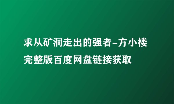 求从矿洞走出的强者-方小楼完整版百度网盘链接获取