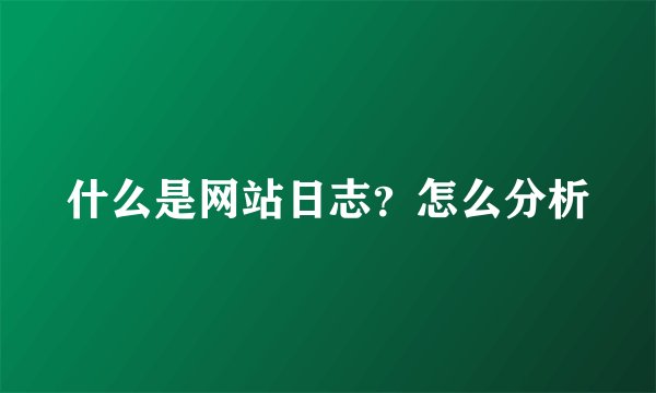 什么是网站日志？怎么分析