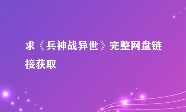 求《兵神战异世》完整网盘链接获取