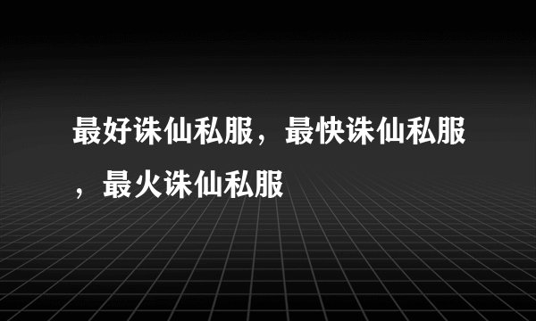 最好诛仙私服，最快诛仙私服，最火诛仙私服