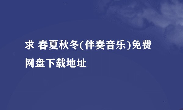 求 春夏秋冬(伴奏音乐)免费网盘下载地址