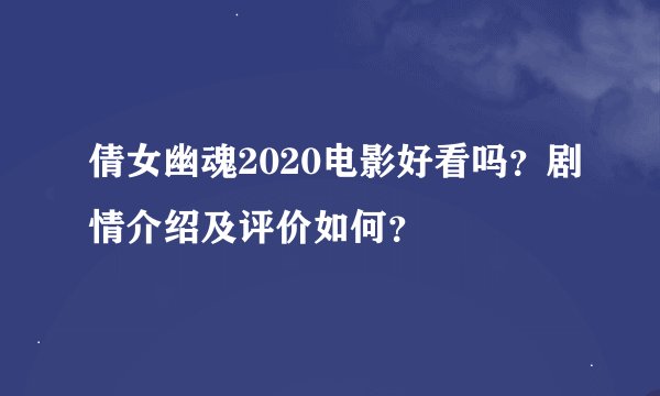 倩女幽魂2020电影好看吗?剧情介绍及评价如何?