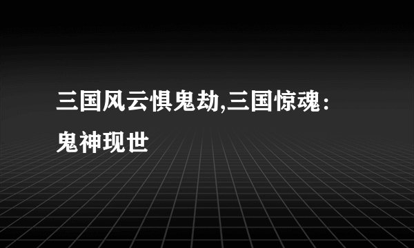 三国风云惧鬼劫,三国惊魂：鬼神现世