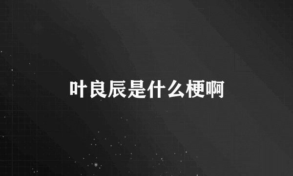 叶良辰是什么梗啊