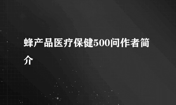 蜂产品医疗保健500问作者简介