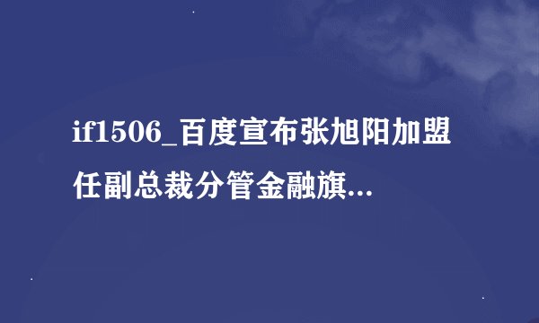if1506_百度宣布张旭阳加盟任副总裁分管金融旗下理财资管业务股票行情