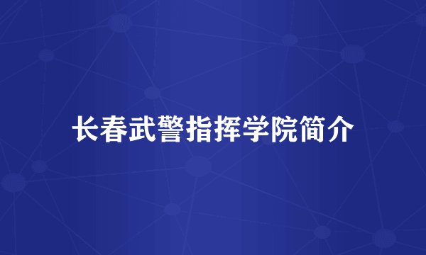 长春武警指挥学院简介