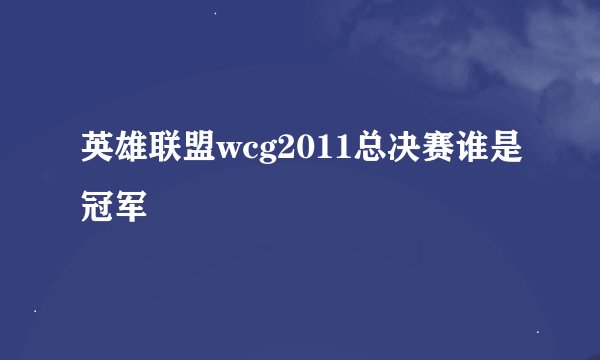 英雄联盟wcg2011总决赛谁是冠军