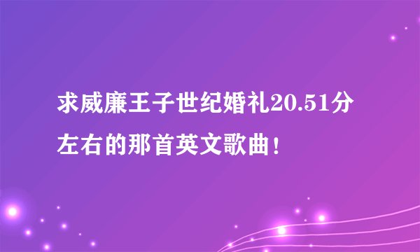 求威廉王子世纪婚礼20.51分左右的那首英文歌曲！