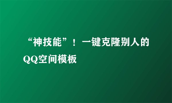 “神技能”！一键克隆别人的QQ空间模板