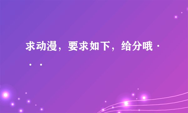 求动漫，要求如下，给分哦···