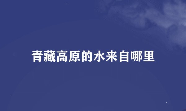 青藏高原的水来自哪里