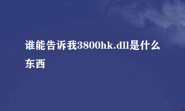 谁能告诉我3800hk.dll是什么东西