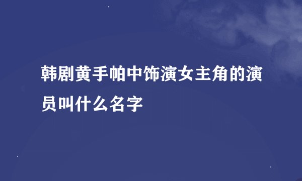 韩剧黄手帕中饰演女主角的演员叫什么名字
