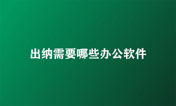 出纳需要哪些办公软件