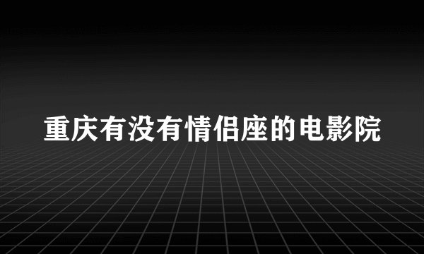 重庆有没有情侣座的电影院