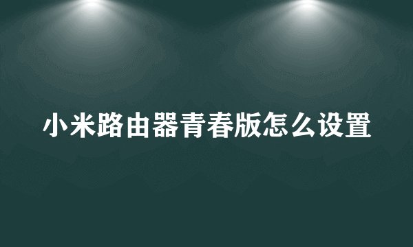 小米路由器青春版怎么设置