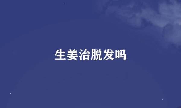 生姜治脱发吗