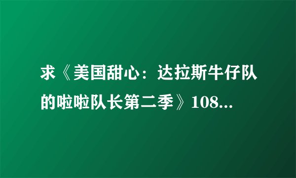 求《美国甜心:达拉斯牛仔队的啦啦队长第二季》1080P完整版百度网盘链接获取