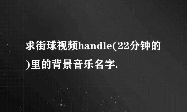 求街球视频handle(22分钟的)里的背景音乐名字.