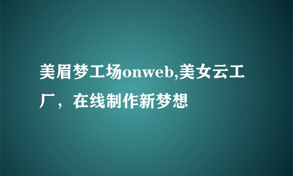 美眉梦工场onweb,美女云工厂，在线制作新梦想