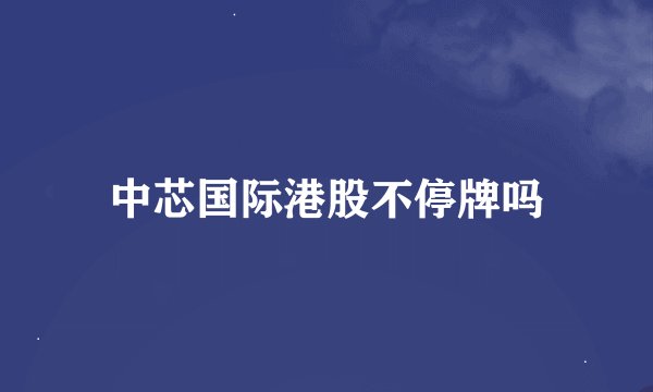 中芯国际港股不停牌吗