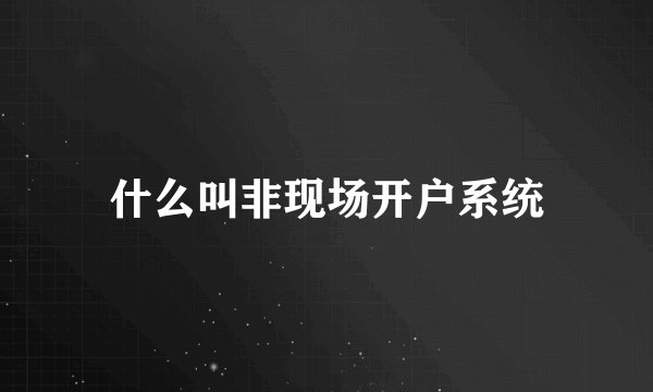 什么叫非现场开户系统