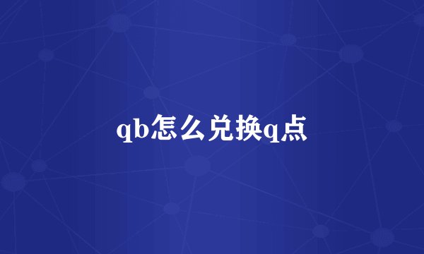 qb怎么兑换q点