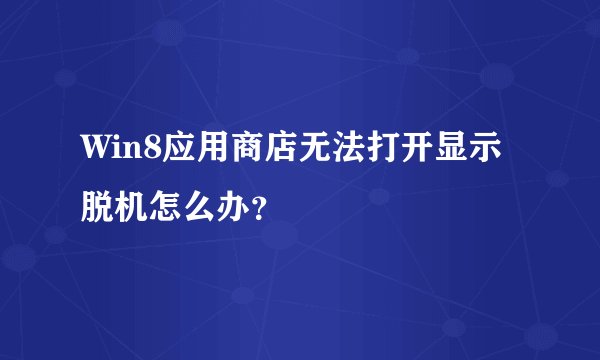 Win8应用商店无法打开显示脱机怎么办？